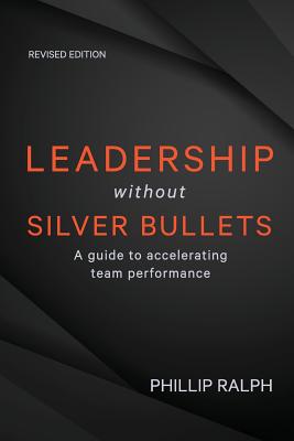 Leadership Without Silver Bullets: A Guide to Accelerating Team Performance By Phillip Ralph Cover Image