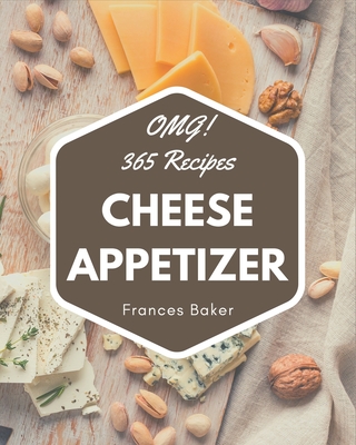 OMG! 365 Cheese Appetizer Recipes: Happiness is When You Have a Cheese Appetizer Cookbook! By Frances Baker Cover Image