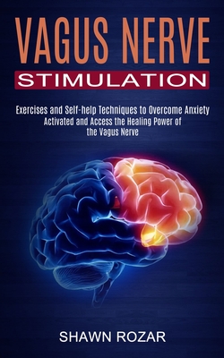 Vagus Nerve Stimulation: Activated and Access the Healing Power of the Vagus Nerve (Exercises and Self-help Techniques to Overcome Anxiety) Cover Image