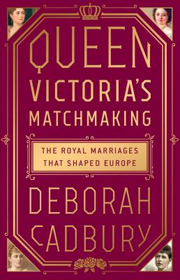 Queen Victoria's Matchmaking: The Royal Marriages that Shaped Europe By Deborah Cadbury Cover Image