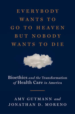 Everybody Wants to Go to Heaven but Nobody Wants to Die: Bioethics and the Transformation of Health Care in America