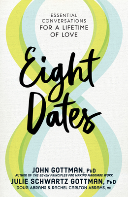 Eight Dates: Essential Conversations for a Lifetime of Love By John Gottman, Ph.D., Julie Schwartz Gottman, PhD, Doug Abrams, Rachel Carlton Abrams, M.D. Cover Image