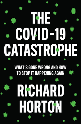 The Covid-19 Catastrophe: What's Gone Wrong and How to Stop It Happening Again By Richard Horton Cover Image