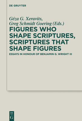 Figures Who Shape Scriptures, Scriptures That Shape Figures: Essays in Honour of Benjamin G. Wright III (Deuterocanonical and Cognate Literature Studies #40) By Géza G. Xeravits (Editor), Greg Schmidt Goering (Editor) Cover Image
