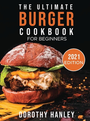 The Ultimate Burger Cookbook for Beginners: 2021 Edition By Dorothy Hanley Cover Image