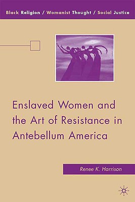 Enslaved Women and the Art of Resistance in Antebellum America (Black Religion/Womanist Thought/Social Justice) By R. Harrison Cover Image