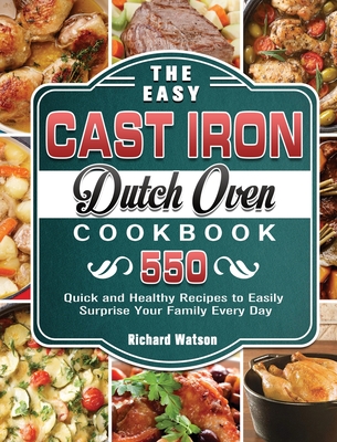 The Easy Cast Iron Dutch Oven Cookbook: 550 Quick and Healthy Recipes to Easily Surprise Your Family Every Day Cover Image