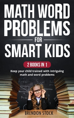Math Word Problems For Smart Kids: Keep Your Child Trained With Intriguing Math And Word Problems Cover Image