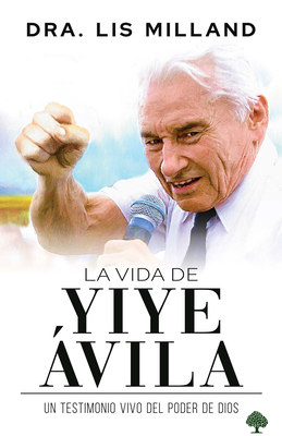 La vida de Yiye Ávila: Un testimonio vivo del poder de Dios / The Life of Yiye Á vila: Living Testimony of the Power of God Cover Image