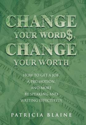 Change Your Words, Change Your Worth: How to Get a Job, a Promotion, and More by Speaking and Writing Effectively Cover Image