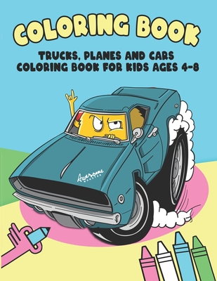 Trucks, Planes and Cars Coloring Book for Kids Ages 4-8: For Boys And Girls Get Ready To Have Fun (Bonus: free activities at the end for extended fun) Cover Image
