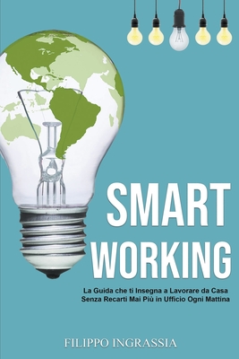 Smart Working: La Guida che ti Insegna a Lavorare da Casa Senza Recarti Mai Più in Ufficio Ogni Mattina Cover Image