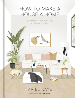 How to Make a House a Home: Creating a Purposeful, Personal Space By Ariel Kaye Cover Image
