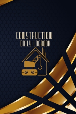 Construction Daily Logbook: Construction Site Daily Log to Record Workforce, Tasks, Schedules, Construction Daily Report and Many More By Josephine Lowes Cover Image