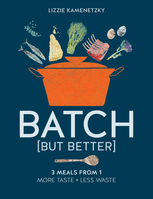 Batch But Better: 3 Meals From 1: More Taste + Less Waste By Lizzie Kamenetzky Cover Image