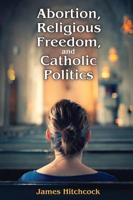 Abortion, Religious Freedom, and Catholic Politics Cover Image