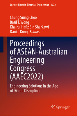 Proceedings of Asean-Australian Engineering Congress (Aaec2022): Engineering Solutions in the Age of Digital Disruption (Lecture Notes in Electrical Engineering #1072)