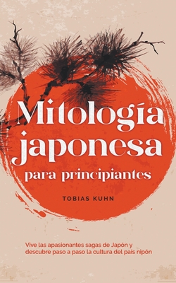 Mitología japonesa para principiantes Vive las apasionantes sagas de Japón y descubre paso a paso la cultura del país nipón By Tobias Kuhn Cover Image