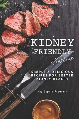 Kidney Friendly Cookbook: Simple Delicious Recipes for Better Kidney Health By Sophia Freeman Cover Image