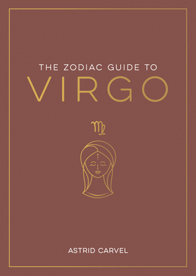 The Zodiac Guide to Virgo: The Ultimate Guide to Understanding Your Star Sign, Unlocking Your Destiny and Decoding the Wisdom of the Stars (Zodiac Guides)
