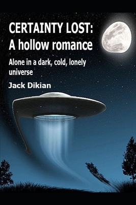 Certainty Lost: A hollow romance: Alone in a dark, cold, lonely universe