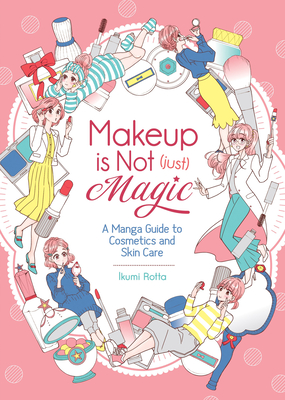 Makeup is Not (Just) Magic: A Manga Guide to Cosmetics and Skin Care By Ikumi Rotta Cover Image