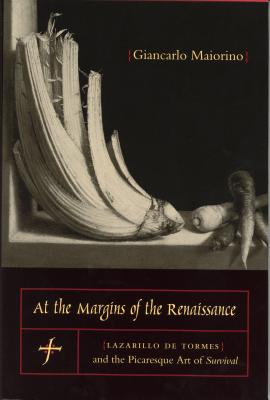 At the Margins of the Renaissance: Lazarillo de Tormes and the Picaresque Art of Survival (Studies in Romance Literatures) By Giancarlo Maiorino Cover Image