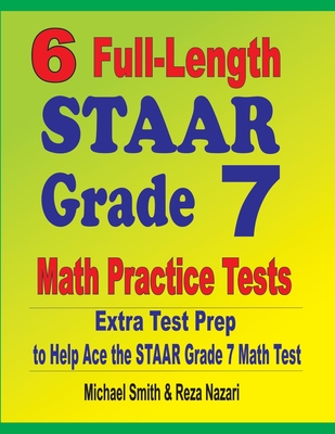 6 Full-Length STAAR Grade 7 Math Practice Tests: Extra Test Prep to Help Ace the STAAR Grade 7 Math Test By Michael Smith, Reza Nazari Cover Image