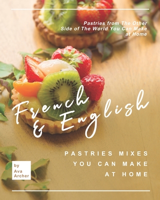 French & English Pastries Mixes You Can Make at Home: Pastries from The Other Side of The World You Can Make at Home Cover Image