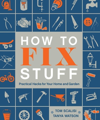 How to Fix Stuff: Practical Hacks for Your Home and Garden By Tom Scalisi, Tanya Watson Cover Image