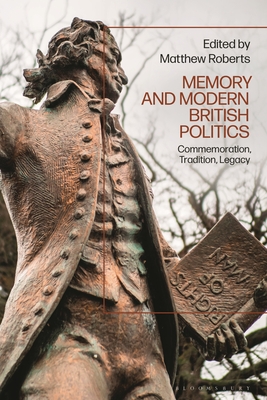 Memory and Modern British Politics: Commemoration, Tradition, Legacy By Matthew Roberts (Editor) Cover Image