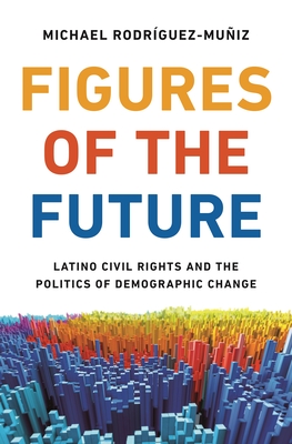 Figures of the Future: Latino Civil Rights and the Politics of Demographic Change By Michael Rodríguez-Muñiz Cover Image