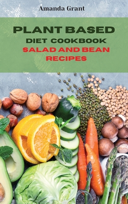 Plant Based Diet Cookbook Salad and Bean Recipes: Quick, Easy and Delicious Recipes for a lifelong Health Cover Image