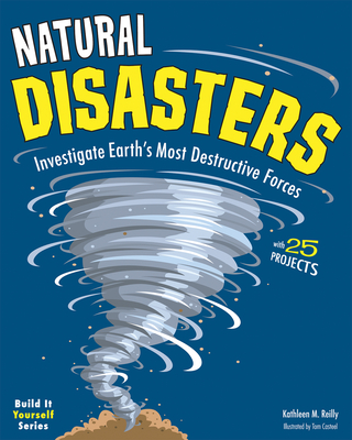 Natural Disasters: Investigate the Earth's Most Destructive Forces with 25 Projects (Build It Yourself) By Kathleen M. Reilly, Tom Casteel (Illustrator) Cover Image