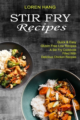 Stir Fry Recipes: Quick & Easy Gluten Free Low Recipes (A Stir Fry Cookbook Filled With Delicious Chicken Recipes) Cover Image