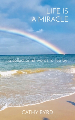 Life Is a Miracle: a collection of words to live by By Cathy Byrd Cover Image