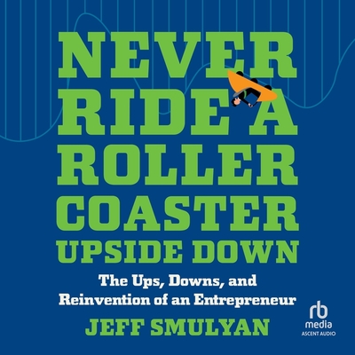 Never Ride a Rollercoaster Upside Down: The Ups, Downs, and Reinvention of an Entrepreneur Cover Image
