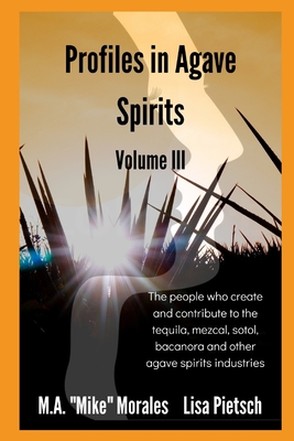 Profiles in Agave Spirits Volume 3: The people who create and contribute to the tequila, mezcal, sotol, bacanora and other agave spirits industries Cover Image