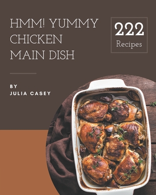 Hmm! 222 Yummy Chicken Main Dish Recipes: The Highest Rated Yummy Chicken Main Dish Cookbook You Should Read Cover Image