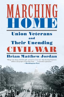 Marching Home: Union Veterans and Their Unending Civil War By Brian Matthew Jordan Cover Image