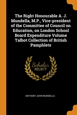 The Right Honourable A. J. Mundella, M.P., Vice-president of the Committee of Council on Education, on London School Board Expenditure Volume Talbot C Cover Image