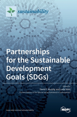 Partnerships for the Sustainable Development Goals (SDGs) By David F. Murphy (Guest Editor), Leda Stott (Guest Editor) Cover Image