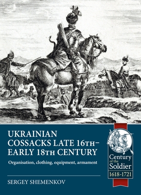 Ukrainian Cossacks Late 16th - Early 18th Century: Organisation, Clothing, Equipment, Armament (Century of the Soldier) Cover Image