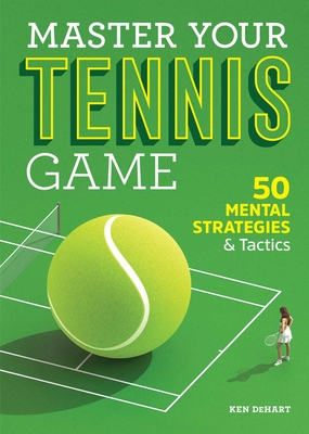 Master Your Tennis Game: 50 Mental Strategies and Tactics By Ken DeHart Cover Image