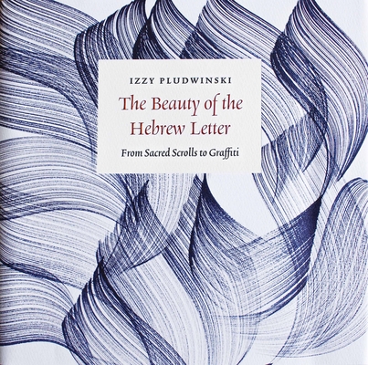 The Beauty of the Hebrew Letter: From Sacred Scrolls to Graffiti By Izzy Pludwinski Cover Image