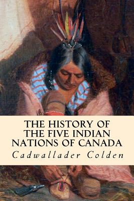 The History of the Five Indian Nations of Canada By Cadwallader Colden Cover Image