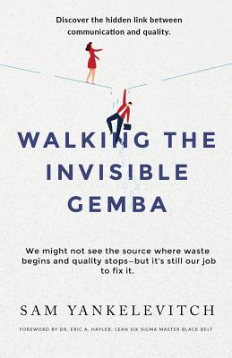 Walking the Invisible Gemba: Discover the Hidden Link Between Communication and Quality By Sam Yankelevitch Cover Image