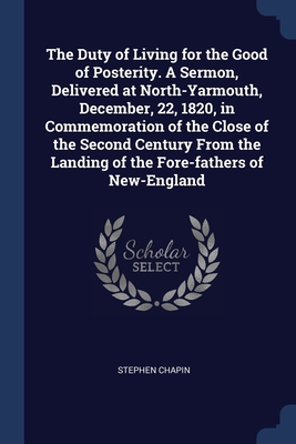 The Duty of Living for the Good of Posterity. A Sermon, Delivered at North-Yarmouth, December, 22, 1820, in Commemoration of the Close of the Second C Cover Image