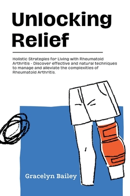 Unlocking Relief: Holistic Strategies for Living with Rheumatoid Arthritis - Discover effective and natural techniques to manage and all Cover Image