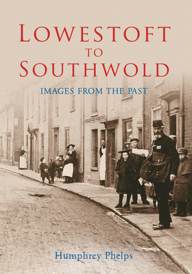 Lowestoft to Southwold: Images from the Past By Humphrey Phelps Cover Image